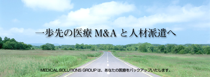 �����̈��M&A�Ɛl�ޔh���ց@MEDICAL SOLUTIONS GROUP�́A���Ȃ��̈�Â��o�b�N�A�b�v�������܂��B